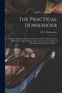 The Practical Horseshoer: Being a Collection of Articles on Horseshoeing in All Its Branches Which Have Appeared From Time to Time in the Columns of "The Blacksmith and Wheelwright" ...
