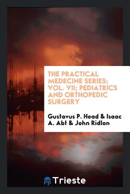 The Practical Medecine Series; Vol. VII; Pediatrics and Orthopedic Surgery - Head, Gustavus P, and Abt, Isaac A, and Ridlon, John