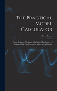 The Practical Model Calculator: For the Engineer, Mechanic, Machinist, Manufacturer of Engine-Work, Naval Architect, Miner, and Millwright