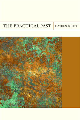 The Practical Past: Volume 17 - White, Hayden, Professor