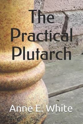 The Practical Plutarch - White, Anne E