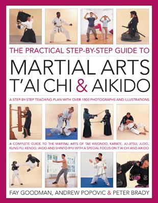 The Practical Step-by-step Guide to Martial Arts, T'ai Chi & Aikido: A Step-by-step Teaching Plan - Goodman, Fay, and Popovic, Andrew, and Brady, Peter
