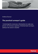 The practical surveyor's guide: Containing the necessary information to make any person of common capacity a finished land surveyor, without the aid of a teacher