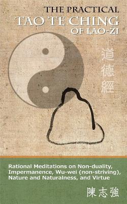 The Practical Tao Te Ching of Lao-zi: Rational Meditations on Non-duality, Impermanence, Wu-wei (non-striving), Nature and Naturalness, and Virtue - Chen, Zhi-Qiang (Translated by), and Lao-Zi