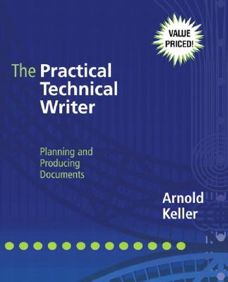 The Practical Technical Writer: Planning and Producing Documents - Keller, Arnold