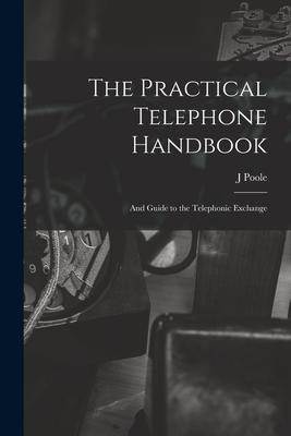 The Practical Telephone Handbook: and Guide to the Telephonic Exchange - Poole, J