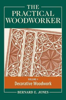 The Practical Woodworker, Volume 4: A Complete Guide to the Art and Practice of Woodworking: Decorative Woodwork - Jones, Bernard E (Editor)