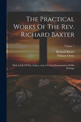The Practical Works Of The Rev. Richard Baxter: With A Life Of The Author, And A Critical Examination Of His Writings; Volume 7 - Baxter, Richard, and Orme, William