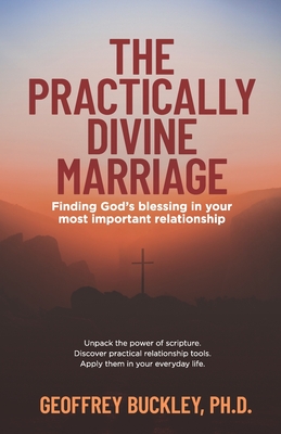 The Practically Divine Marriage: Finding God's Blessing in Your Most Important Relationship - Slattery, Dennis Patrick (Foreword by), and Buckley, Geoffrey