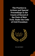 The Practice in Actions and Special Proceedings in the Courts of Record of the State of New York, Under the Code of Civil Procedure