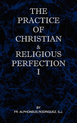 The Practice of Christian and Religious Perfection Vol I - Rodriguez, Sj Alphonsus, Fr.