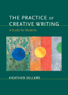 The Practice of Creative Writing: A Guide for Students - Sellers, Heather