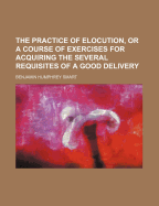The Practice of Elocution, or a Course of Exercises for Acquiring the Several Requisites of a Good Delivery