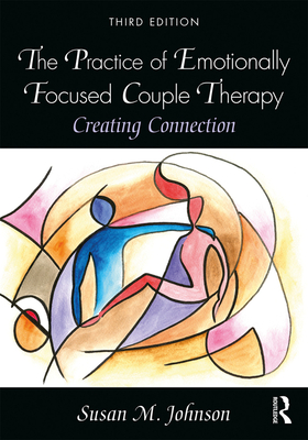 The Practice of Emotionally Focused Couple Therapy: Creating Connection - Johnson, Susan M