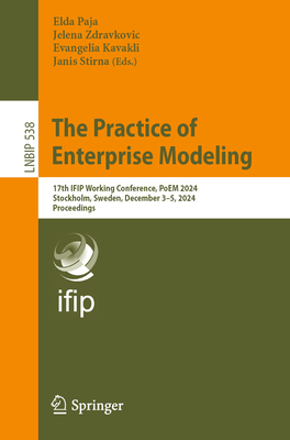 The Practice of Enterprise Modeling: 17th IFIP Working Conference, PoEM 2024, Stockholm, Sweden, December 3-5, 2024, Proceedings - Paja, Elda (Editor), and Zdravkovic, Jelena (Editor), and Kavakli, Evangelia (Editor)