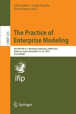 The Practice of Enterprise Modeling: 8th Ifip Wg 8.1. Working Conference, Poem 2015, Valencia, Spain, November 10-12, 2015, Proceedings - Ralyt, Jolita (Editor), and Espaa, Sergio (Editor), and Pastor, scar (Editor)