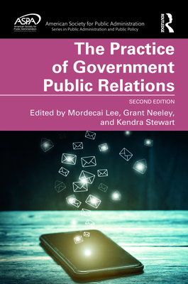 The Practice of Government Public Relations - Lee, Mordecai (Editor), and Neeley, Grant (Editor), and Stewart, Kendra (Editor)