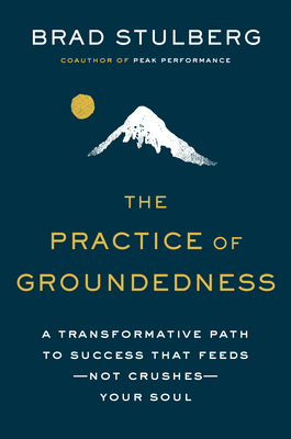 The Practice of Groundedness: A Transformative Path to Success That Feeds--Not Crushes--Your Soul - Stulberg, Brad