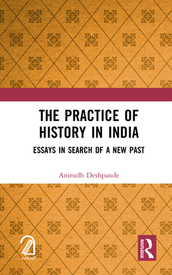 The Practice of History in India: Essays in Search of a New Past - Deshpande, Anirudh