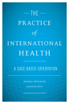 The Practice of International Health: A Case-Based Orientation - Perlman, Daniel (Editor), and Roy, Ananya (Editor)