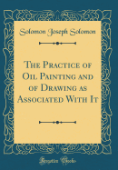 The Practice of Oil Painting and of Drawing as Associated with It (Classic Reprint)