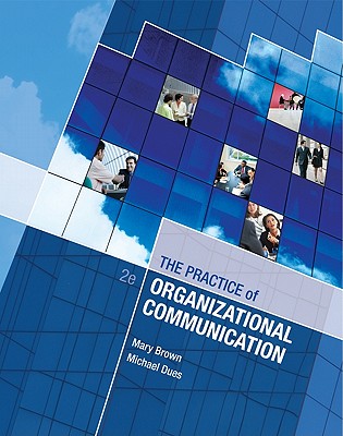 The Practice of Organizational Communication - Brown, Mary, and Dues, Michael, and Dunivan, Michelle