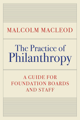 The Practice of Philanthropy: A Guide for Foundation Boards and Staff - MacLeod, Malcolm