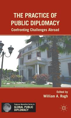 The Practice of Public Diplomacy: Confronting Challenges Abroad - Rugh, W (Editor)