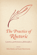 The Practice of Rhetoric: Poetics, Performance, Philosophy