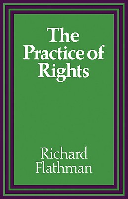 The Practice of Rights - Flathman, Richard E, Professor