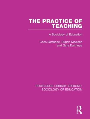 The Practice of Teaching: A Sociology of Education - Easthope, Chris, and MacLean, Rupert, and Easthope, Gary