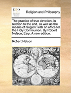 The Practice of True Devotion, in Relation to the End, as Well as the Means of Religion; With an Office for the Holy Communion