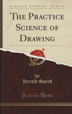 The Practice Science of Drawing (Classic Reprint) - Speed, Harold