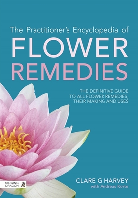 The Practitioner's Encyclopedia of Flower Remedies: The Definitive Guide to All Flower Essences, Their Making and Uses - Harvey, Clare G, and Gerber, Richard (Foreword by)