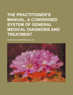 The Practitioner's Manual, a Condensed System of General Medical Diagnosis and Treatment