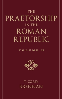 The Praetorship in the Roman Republic: Volume 2: 122 to 49 BC - Brennan, T Corey