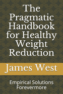 The Pragmatic Handbook for Healthy Weight Reduction: Empirical Solutions Forevermore