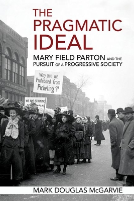 The Pragmatic Ideal: Mary Field Parton and the Pursuit of a Progressive Society - McGarvie, Mark Douglas