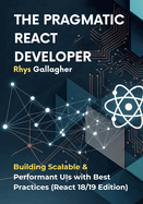 The Pragmatic React Developer: Building Scalable & Performant UIs with Best Practices (React 18/19 Edition)