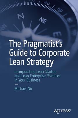 The Pragmatist's Guide to Corporate Lean Strategy: Incorporating Lean Startup and Lean Enterprise Practices in Your Business - Nir, Michael