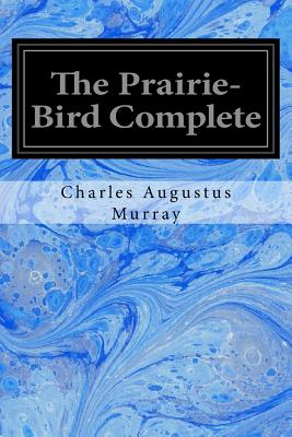 The Prairie-Bird Complete - Augustus Murray, Charles