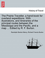 The Prairie Traveller, a Hand-Book for Overland Expeditions. with Illustrations, and Itineraries of the Principal Routes Between the Mississippi and the Pacific, and a Map ... Edited by R. F. Burton. - Scholar's Choice Edition