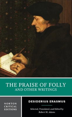 The Praise of Folly and Other Writings: A Norton Critical Edition - Erasmus, Desiderius, and Adams, Robert M. (Editor)