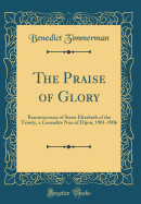 The Praise of Glory: Reminiscences of Sister Elizabeth of the Trinity, a Carmelite Nun of Dijon, 1901-1906 (Classic Reprint)