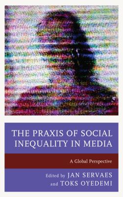 The Praxis of Social Inequality in Media: A Global Perspective - Servaes, Jan (Editor), and Oyedemi, Toks (Editor), and Agrestie, Stephanie (Contributions by)