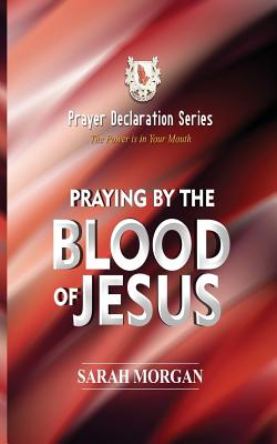 The Prayer Declaration Series: Praying by the Blood of Jesus - Morgan, Sarah
