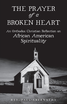 The Prayer of a Broken Heart: An Orthodox Christian Reflection on African American Spirituality - Abernathy, Paul