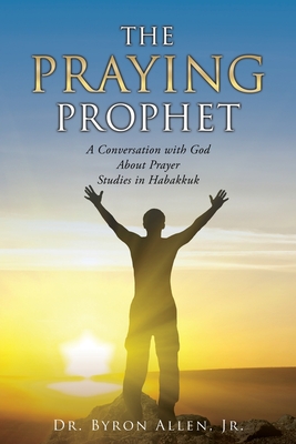 The Praying Prophet: A Conversation with God About Prayer Studies in Habakkuk - Allen, Byron, Dr., Jr.