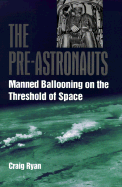 The Pre-Astronauts: Manned Ballooning on the Threshold of Space - Ryan, Craig