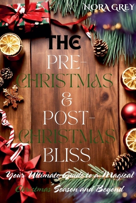 The Pre-Christmas & Post-Christmas Bliss: Your Ultimate Guide to a Magical Christmas Season and Beyond - Grey, Nora